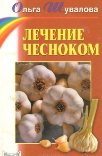 Ольга Шувалова - Лечение чесноком