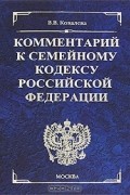 Виктория Ковалева - Комментарий к Семейному кодексу Российской Федерации