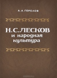 Александр Горелов - Н. С. Лесков и народная культура