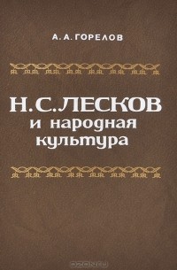 Александр Горелов - Н. С. Лесков и народная культура