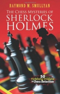  - The Chess Mysteries of Sherlock Holmes: Fifty Tantalizing Problems of Chess Detection