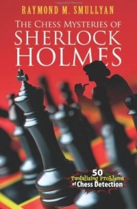  - The Chess Mysteries of Sherlock Holmes: Fifty Tantalizing Problems of Chess Detection