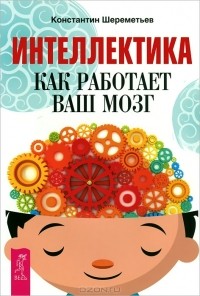Константин Шереметьев - Интеллектика. Как работает ваш мозг (сборник)