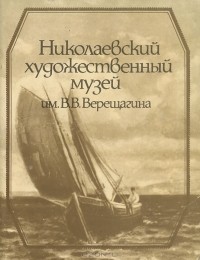  - Николаевский художественный музей им. В. В. Верещагина. Путеводитель