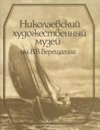  - Николаевский художественный музей им. В. В. Верещагина. Путеводитель