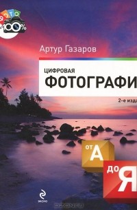Артур Газаров - Цифровая фотография от А до Я