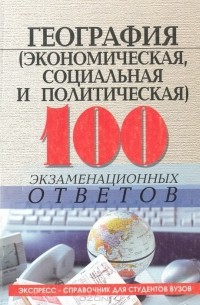  - География (экономическая, социальная и политическая). 100 экзаменационных ответов