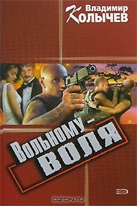 Владимир Колычев - Вольному - воля