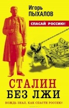 Игорь Пыхалов - Сталин без лжи. Вождь знал, как спасти Россию!