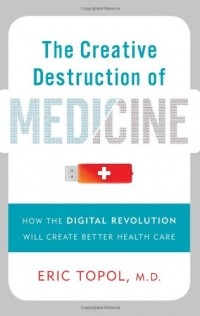 Эрик Тополь - The Creative Destruction of Medicine: How the Digital Revolution Will Create Better Health Care