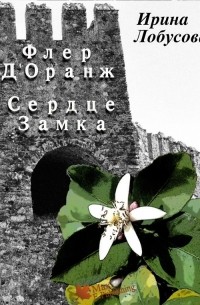 Ирина Лобусова - Флер Д’Оранж: Сердце Замка»