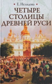 Е. Нелидова - Четыре столицы Древней Руси