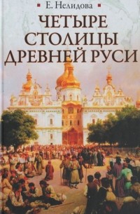 Е. Нелидова - Четыре столицы Древней Руси