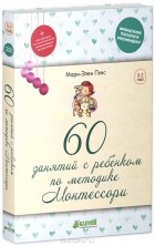 Мари-Элен Пляс - 60 занятий с ребенком по методике Монтессори