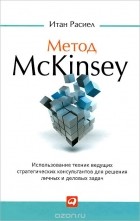 Итан Расиел - Метод McKinsey. Использование техник ведущих стратегических консультантов для решения личных и деловых задач