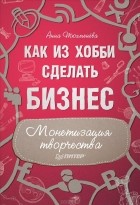 Анна Тюхменева - Как из хобби сделать бизнес. Монетизация творчества