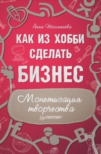 Анна Тюхменева - Как из хобби сделать бизнес. Монетизация творчества