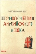 Мелвин Брэгг - Приключения английского языка