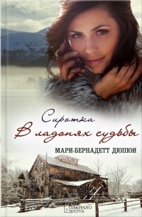 Мари-Бернадетт Дюпюи - Сиротка. В ладонях судьбы
