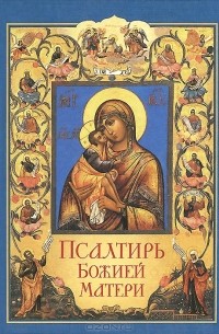 Псалтирь Божией Матери. Христианские песнопения Пресвятой Богородице, составленные по подобию псалмов Давида