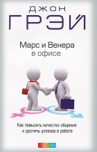 Джон Грэй - Марс и Венера в офисе. Как повысить качество общения и достичь успехов в работе