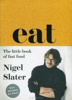 Найджел Слэйтер - Eat: The Little Book of Fast Food