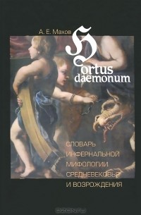 Александр Махов - Hortus daemonum. Словарь инфернальной мифологии Средневековья и Возрождения