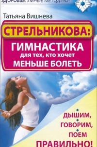 Татьяна Вишнева - Стрельникова. Гимнастика для тех, кто хочет меньше болеть. Дышим, говорим, поем правильно!