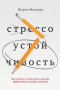 Шэрон Мельник - Стрессоустойчивость. Как сохранять спокойствие и эффективность в любых ситуациях