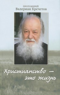  Протоиерей Валериан Кречетов - Христианство - это жизнь. Интервью 2004-2008 годов. Воспоминания