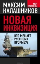 Максим Калашников - Новая инквизиция. Кто мешает русскому прорыву?