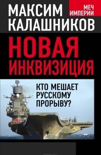 Максим Калашников - Новая инквизиция. Кто мешает русскому прорыву?