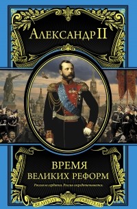 Александр II - Время великих реформ