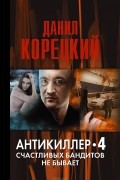 Данил Корецкий - Антикиллер 4. Счастливых бандитов не бывает