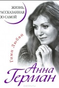 Анна Герман. Жизнь, рассказанная ею самой