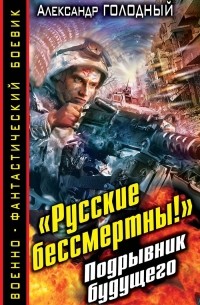 Александр Голодный - "Русские бессмертны!" Подрывник будущего