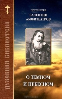  Протоиерей Валентин Амфитеатров - О земном и небесном