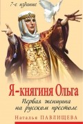 Наталья Павлищева - Я - княгиня Ольга. Первая женщина на русском престоле