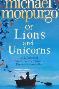 Майкл Морпурго - Of Lions and Unicorns: A Lifetime of Tales from the Master Storyteller (сборник)