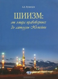 Александр Кузнецов - Шиизм: от эмира правоверных до аятоллы Хомейни