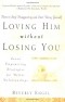 Beverly Engel - Loving Him without Losing You: How to Stop Disappearing and Start Being Yourself - Seven Empowering Strategies for Better Relationships