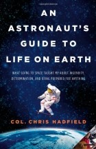 Chris Hadfield - An Astronaut&#039;s Guide to Life on Earth: What Going to Space Taught Me about Ingenuity, Determination, and Being Prepared for Anything