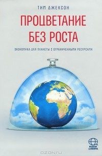 Тим Джексон - Процветание без роста. Экономика для планеты с ограниченными ресурсами