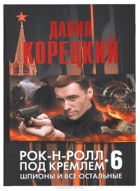 Данил Корецкий - Рок-н-ролл под Кремлем - 6. Шпионы и все остальные