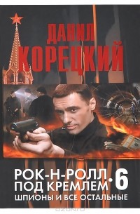 Данил Корецкий - Рок-н-ролл под Кремлем - 6. Шпионы и все остальные