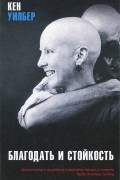Благодать и стойкость. Духовность и исцеление в истории жизни и смерти Трейи Киллам Уилбер