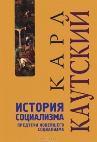 Карл Иоганн Каутский - История социализма. Предтечи новейшего социализма