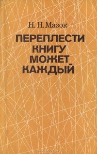 Николай Мазок - Переплести книгу может каждый