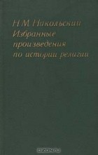 Н.М. Никольский - Избранные произведения по истории религии (сборник)