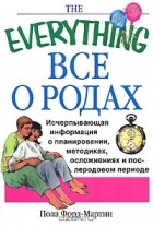Пола Форд-Мартин - Все о родах. Исчерпывающая информация о планировании, методиках, осложнениях и послеродовом периоде